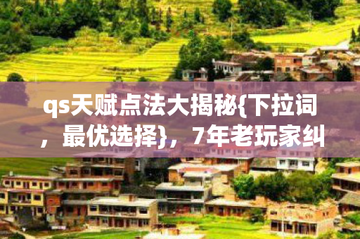 qs天赋点法大揭秘{下拉词，最优选择}，7年老玩家纠结之选