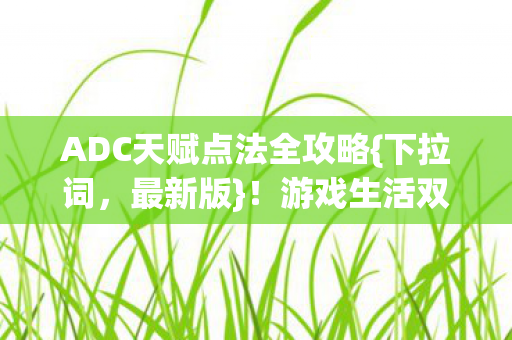 ADC天赋点法全攻略{下拉词，最新版}！游戏生活双破圈