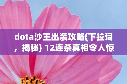 dota沙王出装攻略{下拉词，揭秘} 12连杀真相令人惊悚