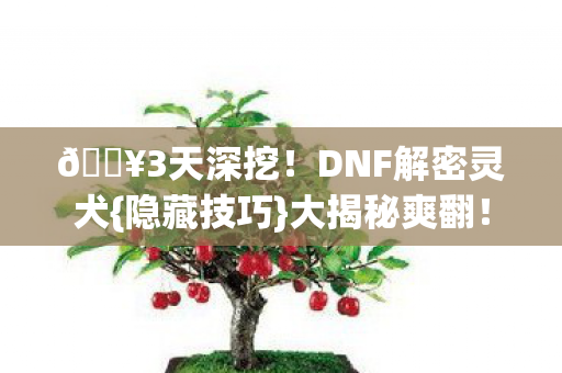 🔥3天深挖!DNF解密灵犬{隐藏技巧}大揭秘爽翻! 🔥3天深挖!DNF解密灵犬{隐藏技巧}大揭秘爽翻!