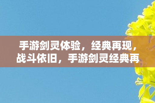手游剑灵体验,经典再现,战斗依旧,手游剑灵经典再现,战斗依旧火热上线 手游剑灵体验,经典再现,战斗依旧,手游剑灵经典再现,战斗依旧火热上线