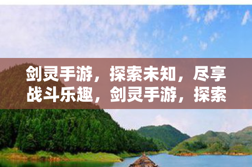 剑灵手游,探索未知,尽享战斗乐趣,剑灵手游,探索未知,尽享战斗乐趣 剑灵手游,探索未知,尽享战斗乐趣,剑灵手游,探索未知,尽享战斗乐趣