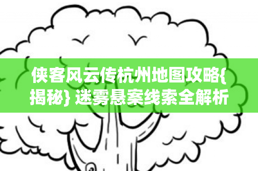 侠客风云传杭州地图攻略{揭秘} 迷雾悬案线索全解析