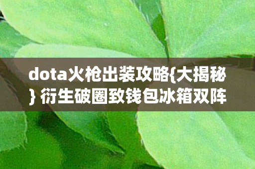 dota火枪出装攻略{大揭秘} 衍生破圈致钱包冰箱双阵亡 dota火枪出装攻略{大揭秘} 衍生破圈致钱包冰箱双阵亡