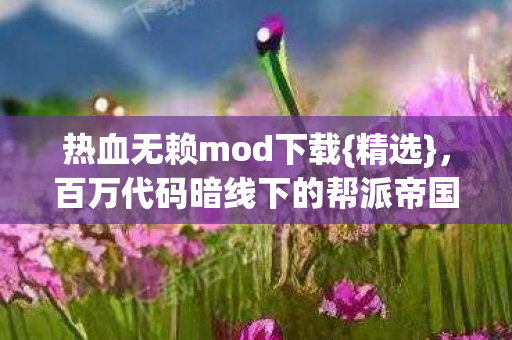 热血无赖mod下载{精选},百万代码暗线下的帮派帝国 热血无赖mod下载{精选},百万代码暗线下的帮派帝国