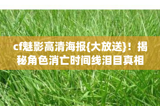 cf魅影高清海报{大放送}！揭秘角色消亡时间线泪目真相