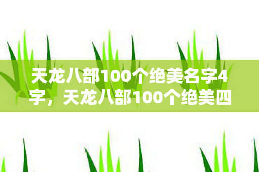 天龙八部100个绝美名字4字，天龙八部100个绝美四字名字