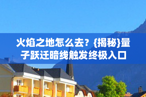量子跃迁暗线触发终极入口图片