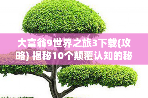 揭秘10个颠覆认知的秘密图片