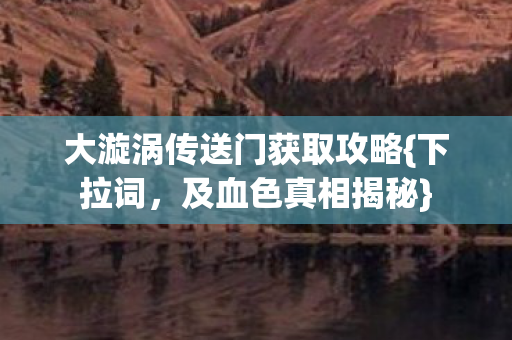 大漩涡传送门获取攻略{下拉词，及血色真相揭秘}