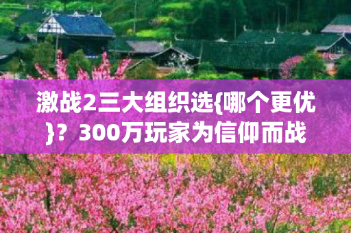激战2三大组织选{哪个更优}?300万玩家为信仰而战 激战2三大组织选{哪个更优}?300万玩家为信仰而战
