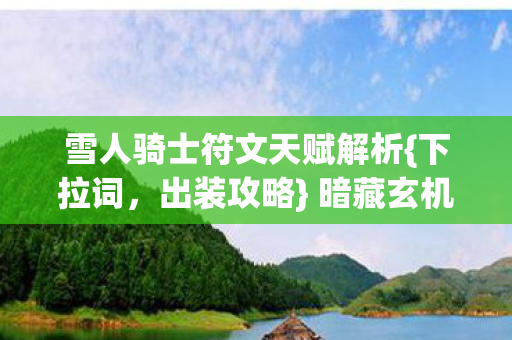 雪人骑士符文天赋解析{下拉词,出装攻略} 暗藏玄机引真相 雪人骑士符文天赋解析{下拉词,出装攻略} 暗藏玄机引真相