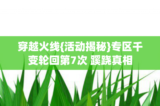 穿越火线{活动揭秘}专区千变轮回第7次 蹊跷真相