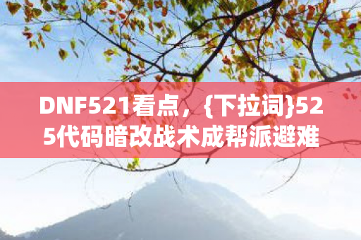 DNF521看点,{下拉词}525代码暗改战术成帮派避难所 DNF521看点,{下拉词}525代码暗改战术成帮派避难所