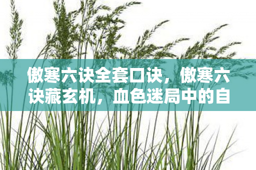 傲寒六诀全套口诀，傲寒六诀藏玄机，血色迷局中的自我湮灭悬案，毛骨悚然真相
