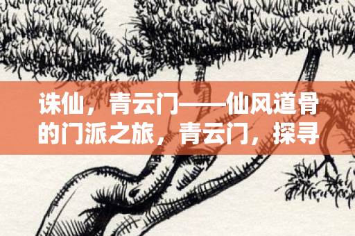 诛仙，青云门——仙风道骨的门派之旅，青云门，探寻仙风道骨的诛仙之旅