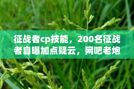 征战者cp技能，200名征战者自曝加点疑云，网吧老炮儿绷不住，我哭过最凶那晚