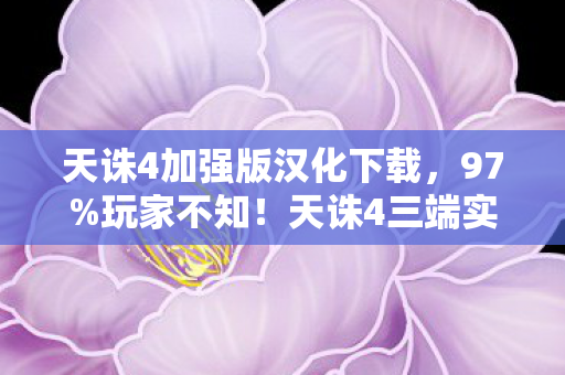 天诛4加强版汉化下载，97%玩家不知！天诛4三端实测，你的操作竟被平台偷走了？