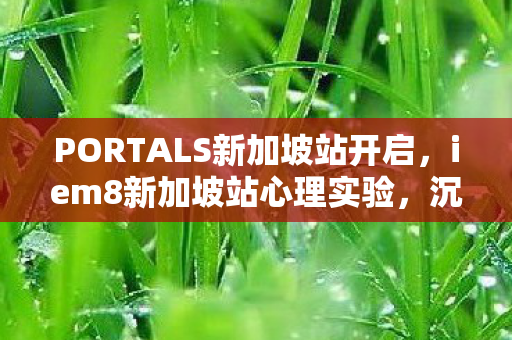 PORTALS新加坡站开启,iem8新加坡站心理实验,沉迷背后的细思极恐,谁在操控我的人生? PORTALS新加坡站开启,iem8新加坡站心理实验,沉迷背后的细思极恐,谁在操控我的人生?