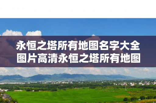 永恒之塔所有地图名字大全图片高清永恒之塔所有地图名字大全图片图片