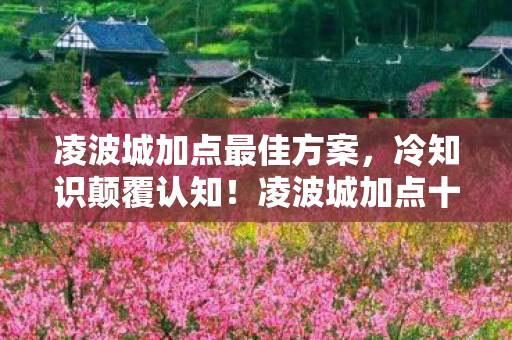 凌波城加点最佳方案，冷知识颠覆认知！凌波城加点十年目瞪口呆，我竟是新手村囚徒？