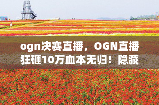 OGN直播狂砸10万血本无归图片