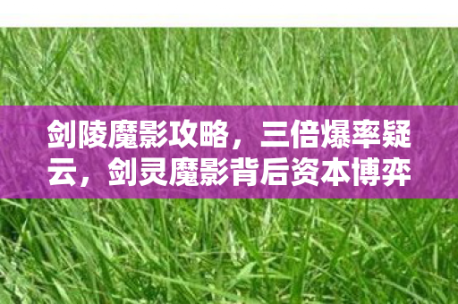 剑陵魔影攻略，三倍爆率疑云，剑灵魔影背后资本博弈，玩家心寒真相何时揭晓？