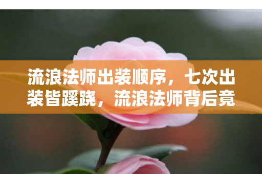 流浪法师出装顺序,七次出装皆蹊跷,流浪法师背后竟藏着后背发凉的真相! 流浪法师出装顺序,七次出装皆蹊跷,流浪法师背后竟藏着后背发凉的真相!