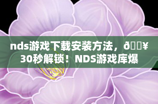 nds游戏下载安装方法,🔥30秒解锁!NDS游戏库爆棚的5大隐藏神作,玩到凌晨3点根本停不下来! nds游戏下载安装方法,🔥30秒解锁!NDS游戏库爆棚的5大隐藏神作,玩到凌晨3点根本停不下来!