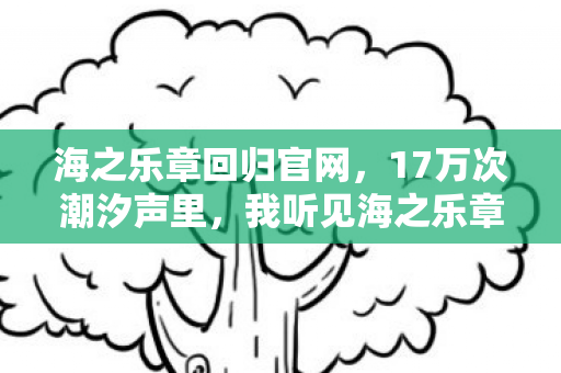 海之乐章回归官网，17万次潮汐声里，我听见海之乐章停服倒计时第7天的心跳