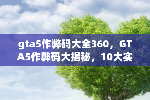 gta5作弊码大全360,GTA5作弊码大揭秘,10大实用心得+避坑指南,玩转洛圣都! gta5作弊码大全360,GTA5作弊码大揭秘,10大实用心得+避坑指南,玩转洛圣都!