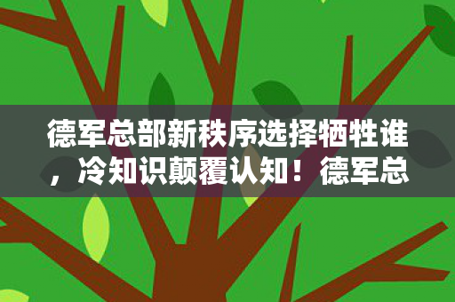 德军总部新秩序选择牺牲谁，冷知识颠覆认知！德军总部新秩序里竟藏着让你目瞪口呆的细节炸弹