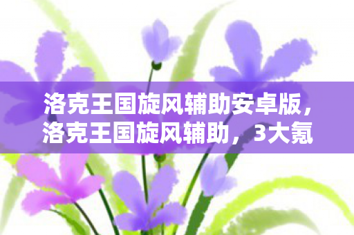 洛克王国旋风辅助安卓版,洛克王国旋风辅助,3大氪金猫腻+5个伪创新陷阱,老玩家都上头到想退游! 洛克王国旋风辅助安卓版,洛克王国旋风辅助,3大氪金猫腻+5个伪创新陷阱,老玩家都上头到想退游!