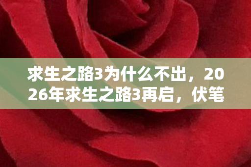 求生之路3为什么不出，2026年求生之路3再启，伏笔藏旧梦，那些人让鼻子一酸