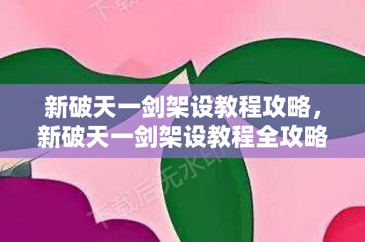 新破天一剑架设教程攻略，新破天一剑架设教程全攻略