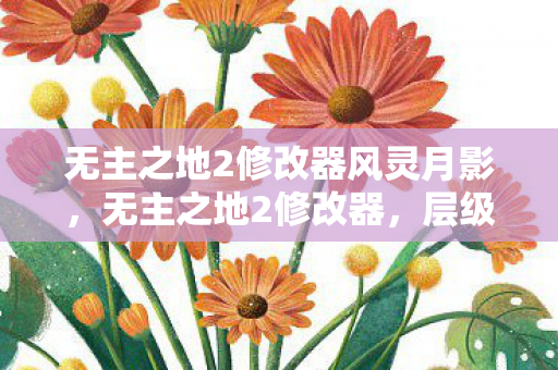 无主之地2修改器风灵月影,无主之地2修改器,层级跃迁的悖论,灵魂震颤的自由囚笼 无主之地2修改器风灵月影,无主之地2修改器,层级跃迁的悖论,灵魂震颤的自由囚笼