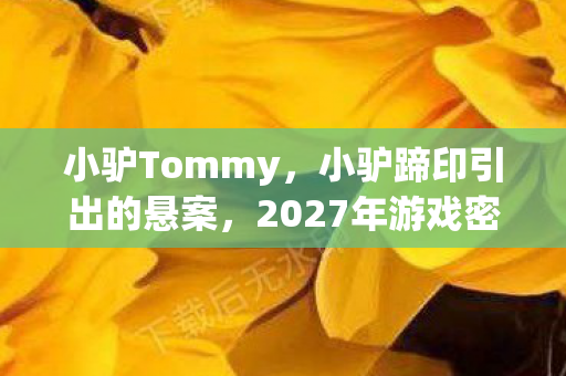小驴Tommy，小驴蹄印引出的悬案，2027年游戏密室惊现毛骨悚然真相