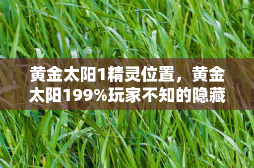 黄金太阳1精灵位置，黄金太阳199%玩家不知的隐藏数值！策划暗改概率竟藏在这3处！