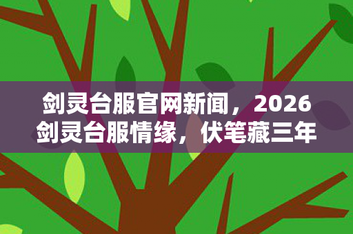 剑灵台服官网新闻,2026剑灵台服情缘,伏笔藏三年,凌晨三点聊天记录让我鼻子一酸 剑灵台服官网新闻,2026剑灵台服情缘,伏笔藏三年,凌晨三点聊天记录让我鼻子一酸