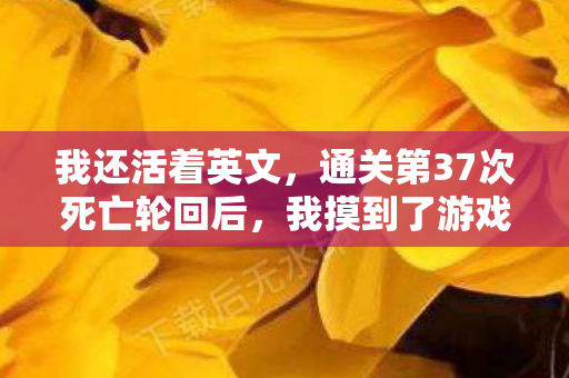 我还活着英文，通关第37次死亡轮回后，我摸到了游戏行业的终极真相