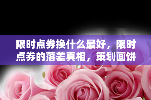 限时点券换什么最好,限时点券的落差真相,策划画饼我狂笑,笑着笑着突然想给账号上柱香 限时点券换什么最好,限时点券的落差真相,策划画饼我狂笑,笑着笑着突然想给账号上柱香