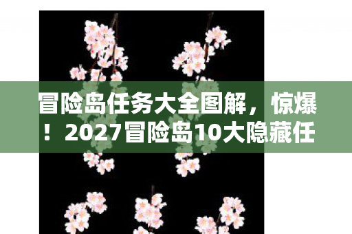 冒险岛任务大全图解,惊爆!2027冒险岛10大隐藏任务曝光,99%玩家竟从未触发? 冒险岛任务大全图解,惊爆!2027冒险岛10大隐藏任务曝光,99%玩家竟从未触发?