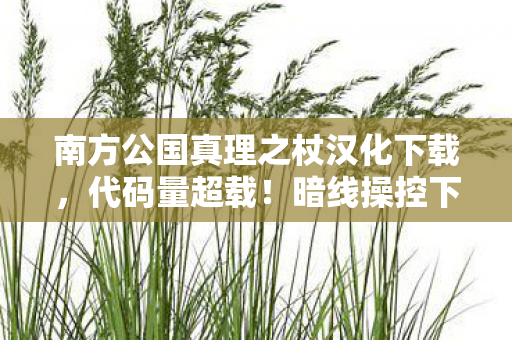 南方公国真理之杖汉化下载,代码量超载!暗线操控下南方公园,真理之杖的头皮发麻赛博法则 南方公国真理之杖汉化下载,代码量超载!暗线操控下南方公园,真理之杖的头皮发麻赛博法则