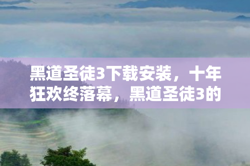 黑道圣徒3下载安装,十年狂欢终落幕,黑道圣徒3的168小时谜局,老玩家泪目了! 黑道圣徒3下载安装,十年狂欢终落幕,黑道圣徒3的168小时谜局,老玩家泪目了!