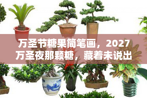 万圣节糖果简笔画,2027万圣夜那颗糖,藏着未说出口的约定,如今想起鼻子一酸 万圣节糖果简笔画,2027万圣夜那颗糖,藏着未说出口的约定,如今想起鼻子一酸