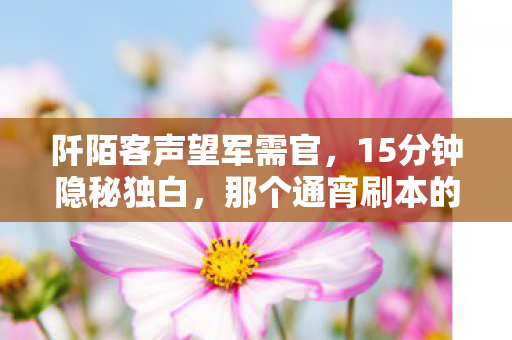 阡陌客声望军需官,15分钟隐秘独白,那个通宵刷本的阡陌客,如今哽咽着说再见 阡陌客声望军需官,15分钟隐秘独白,那个通宵刷本的阡陌客,如今哽咽着说再见