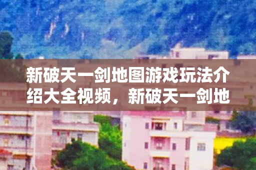 新破天一剑地图游戏玩法介绍大全视频图片