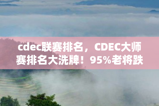 cdec联赛排名,CDEC大师赛排名大洗牌!95%老将跌出前十,这波青春杀藏着暴利密码 cdec联赛排名,CDEC大师赛排名大洗牌!95%老将跌出前十,这波青春杀藏着暴利密码