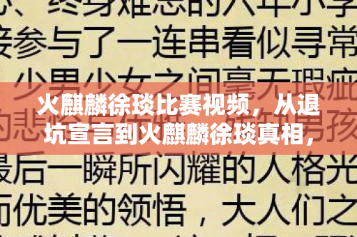 火麒麟徐琰比赛视频,从退坑宣言到火麒麟徐琰真相,笑着骂自己,最后却笑着哭了 火麒麟徐琰比赛视频,从退坑宣言到火麒麟徐琰真相,笑着骂自己,最后却笑着哭了