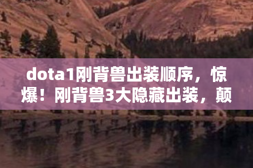 dota1刚背兽出装顺序，惊爆！刚背兽3大隐藏出装，颠覆你对肉盾的终极想象！